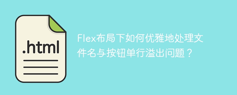 Flex布局下如何优雅地处理文件名与按钮单行溢出问题？
