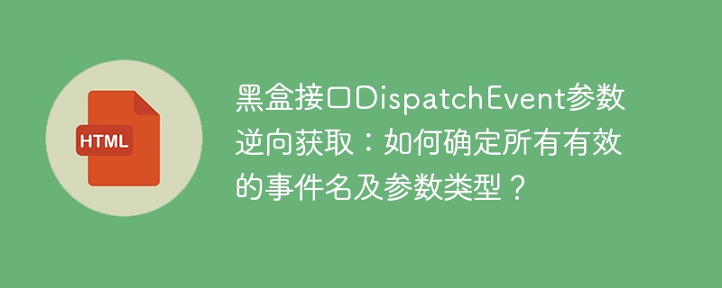 黑盒接口DispatchEvent参数逆向获取：如何确定所有有效的事件名及参数类型？
