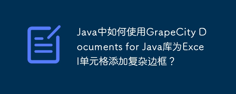 Java中如何使用GrapeCity Documents for Java库为Excel单元格添加复杂边框？
