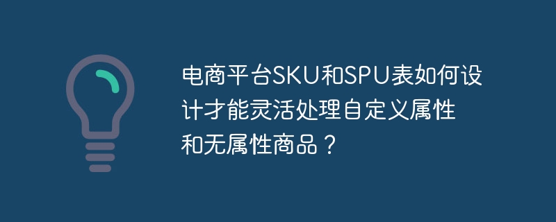 电商平台SKU和SPU表如何设计才能灵活处理自定义属性和无属性商品？