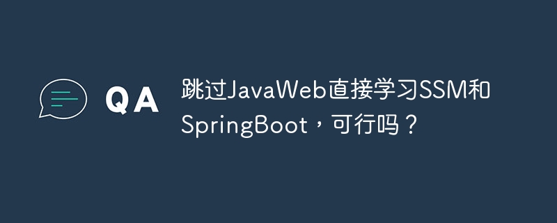 跳过JavaWeb直接学习SSM和SpringBoot，可行吗？