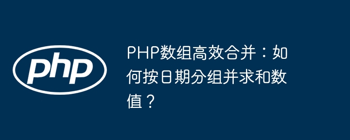 PHP数组高效合并：如何按日期分组并求和数值？