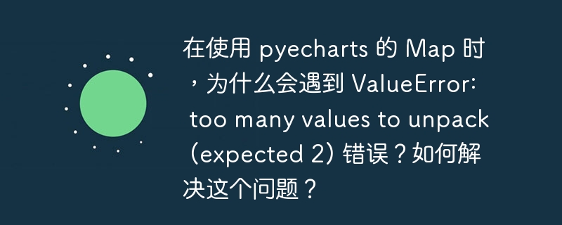 在使用 pyecharts 的 Map 时，为什么会遇到 ValueError: too many values to unpack (expected 2) 错误？如何解决这个问题？