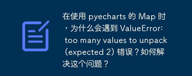 在使用 pyecharts 的 Map 时，为什么会遇到 ValueError: too many values to unpack (expected 2) 错误？如何解决这个问题？