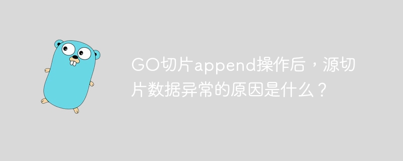 GO切片append操作后，源切片数据异常的原因是什么？