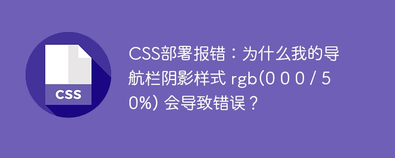 CSS部署报错：为什么我的导航栏阴影样式 rgb(0 0 0 / 50%) 会导致错误？