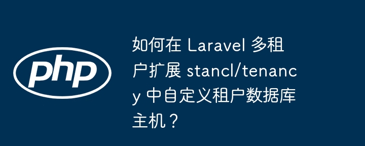 如何在 Laravel 多租户扩展 stancl/tenancy 中自定义租户数据库主机？