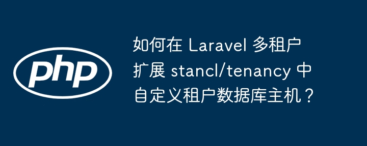 Laravel多租户扩展stancl/tenancy自定义租户数据库主机设置
