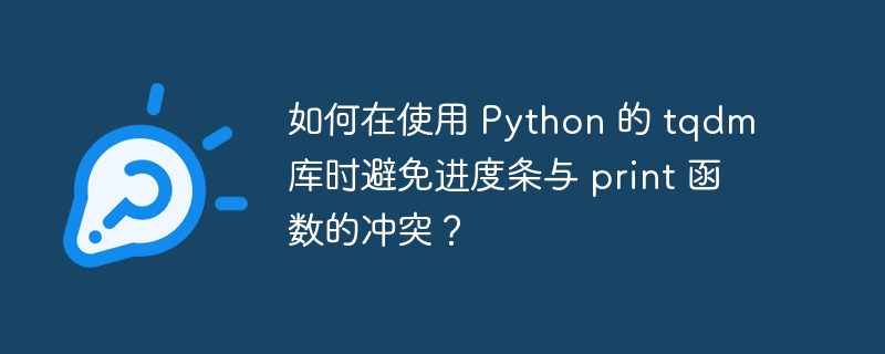 如何在使用 Python 的 tqdm 库时避免进度条与 print 函数的冲突？