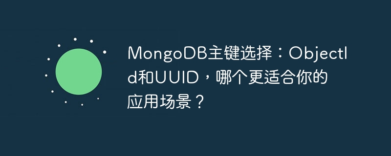 MongoDB主键选择:ObjectId和UUID,哪个更适合你的应用场景?
