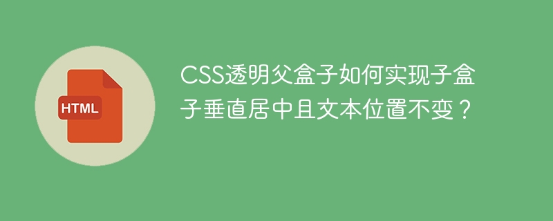 CSS透明父盒子中子盒子垂直居中，文本位置不变的实现方法
