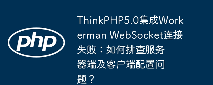 ThinkPHP5.0与WorkermanWebSocket连接失败排查方法