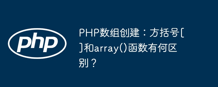 PHP数组创建：方括号[]和array()函数有何区别？