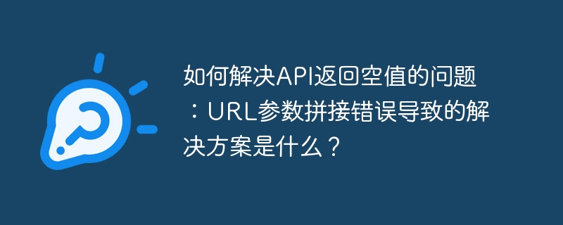 解决API空值问题：URL参数拼接错误的解决方案