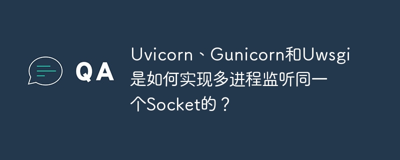 Uvicorn、Gunicorn和Uwsgi多进程如何监听同一Socket？