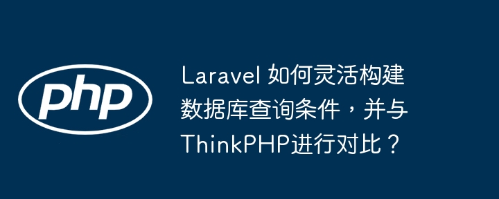 Laravel 如何灵活构建数据库查询条件，并与ThinkPHP进行对比？