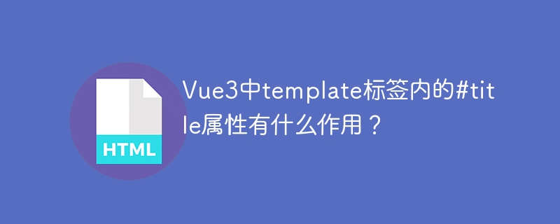 Vue3中template标签内的#title属性有什么作用？
