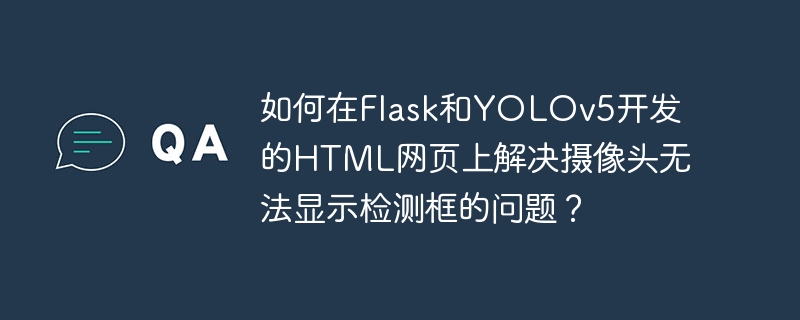 在Flask和YOLOv5开发的HTML网页上，如何解决摄像头检测框无法显示的问题？
