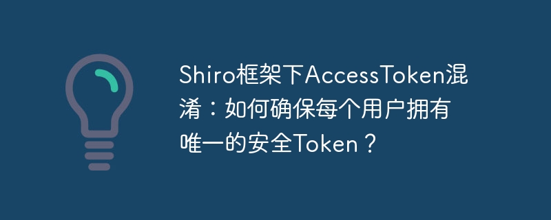 Shiro框架AccessToken混淆：确保用户唯一安全Token方法