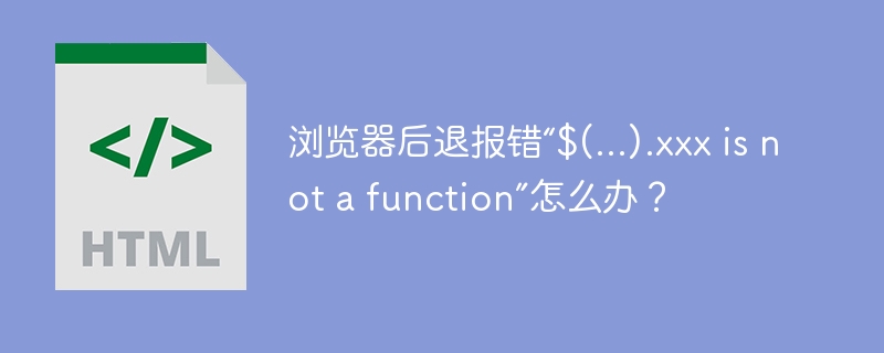 浏览器后退报错“$(...).xxxisnotafunction”解决攻略