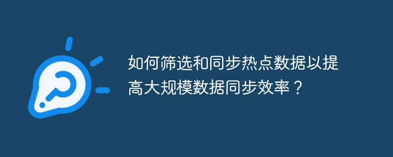 如何筛选和同步热点数据以提高大规模数据同步效率？