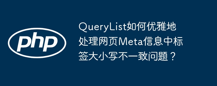 QueryList如何优雅处理网页Meta标签大小写问题？
