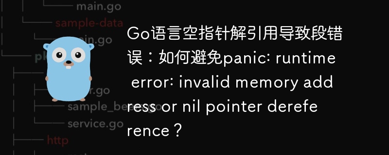 Go语言空指针解引用导致段错误：如何避免panic: runtime error: invalid memory address or nil pointer dereference？
