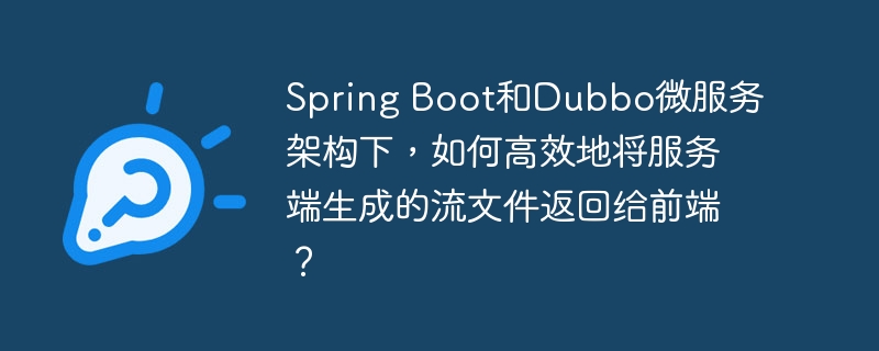 Spring Boot和Dubbo微服务架构下，如何高效地将服务端生成的流文件返回给前端？