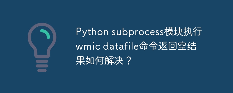 Python subprocess模块执行wmic datafile命令返回空结果如何解决？