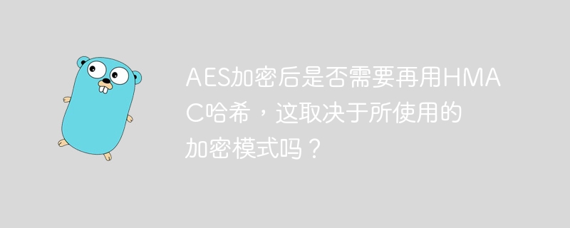 AES加密后是否需要再用HMAC哈希，这取决于所使用的加密模式吗？