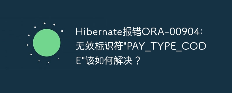 Hibernate报错ORA-00904:无效标识符