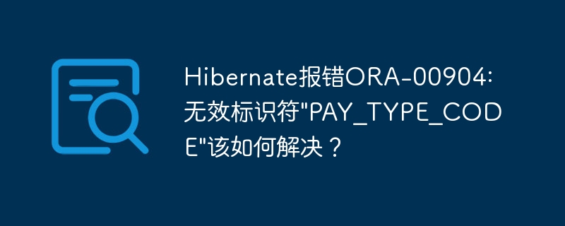 解决Hibernate报错ORA-00904：无效标识符