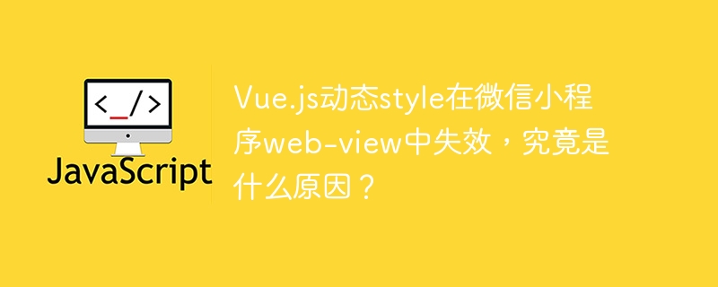 Vue.js动态style在微信小程序web-view中失效，究竟是什么原因？