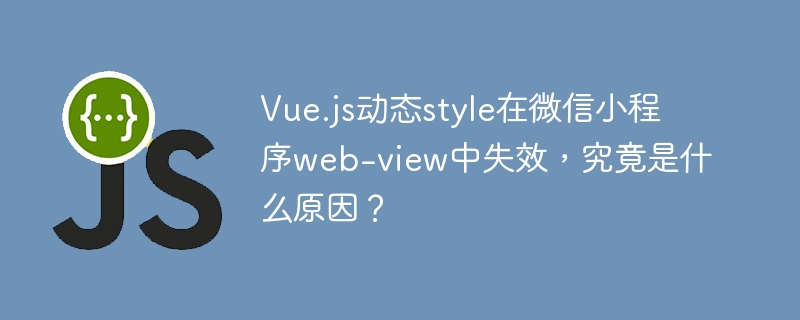 Vue.js动态style在微信小程序web-view中失效原因及解决方案