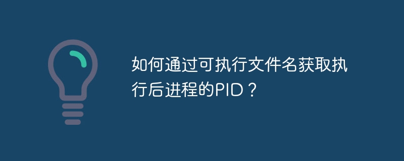 通过可执行文件名巧获进程PID的绝技