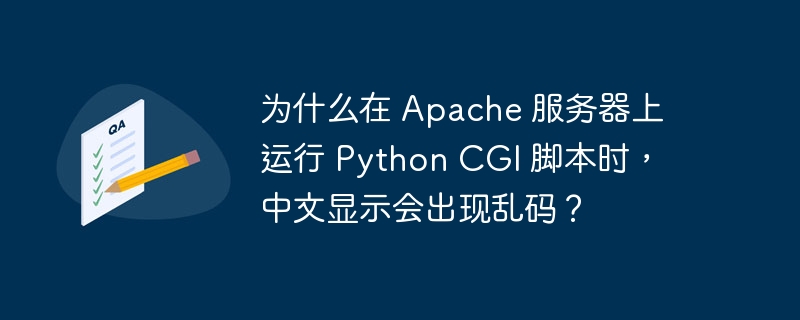 为什么在 Apache 服务器上运行 Python CGI 脚本时，中文显示会出现乱码？