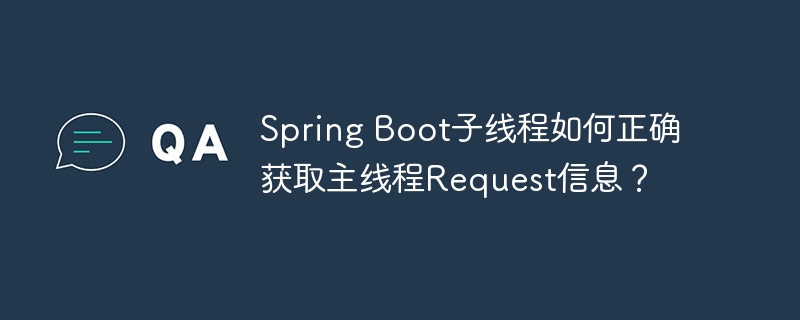 SpringBoot子线程如何获取主线程Request数据？