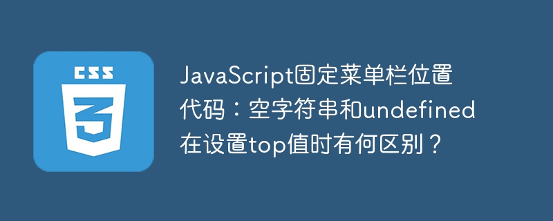 JavaScript固定菜单栏位置代码:空字符串和undefined在设置top值时有何区别?