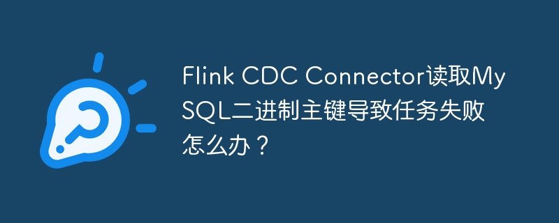 FlinkCDCConnector读取MySQL二进制主键任务失败解决方案