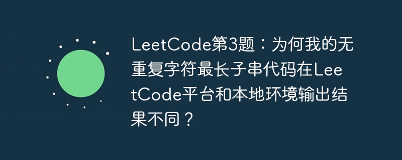 LeetCode第3题：无重复字符最长子串代码本地与平台结果差异原因