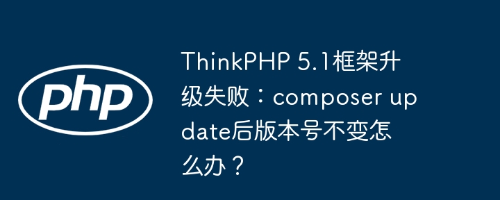 ThinkPHP5.1升级卡住？composerupdate后版本号不变的解决办法