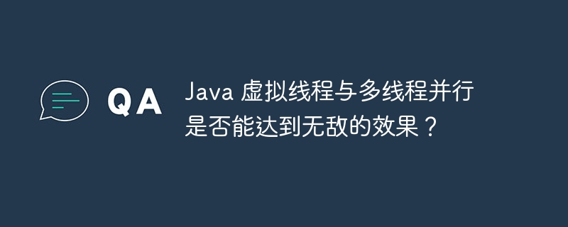 Java 虚拟线程与多线程并行是否能达到无敌的效果？