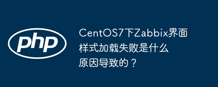 CentOS7下Zabbix界面样式加载失败是什么原因导致的？