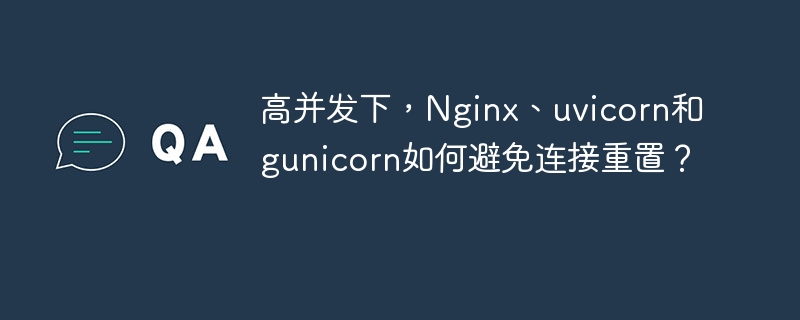 高并发下，如何避免Nginx、uvicorn和gunicorn连接重置？