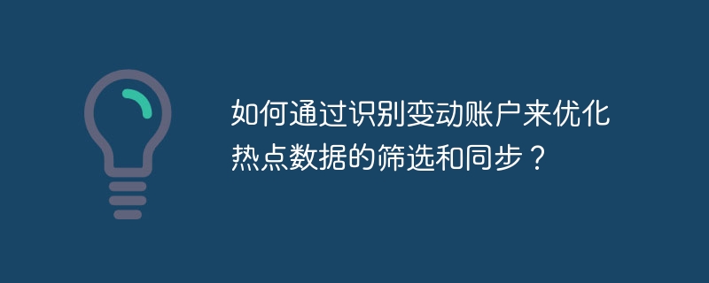 如何通过识别变动账户来优化热点数据的筛选和同步？