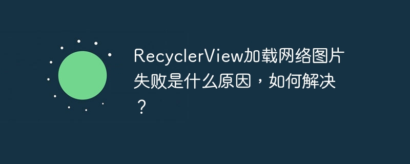 RecyclerView加载网络图片失败是什么原因，如何解决？