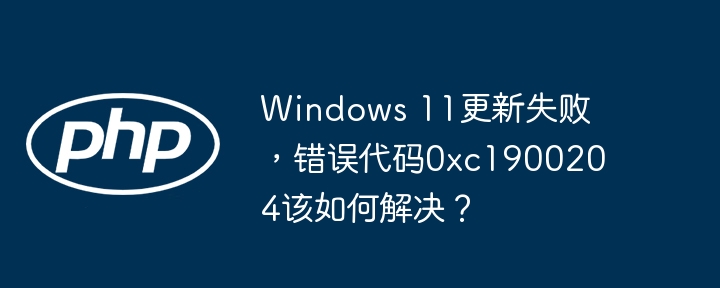 Windows11更新失败修复，错误代码0xc1900204
