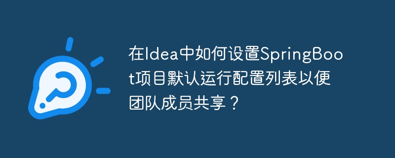 在Idea中如何设置SpringBoot项目默认运行配置列表以便团队成员共享？
