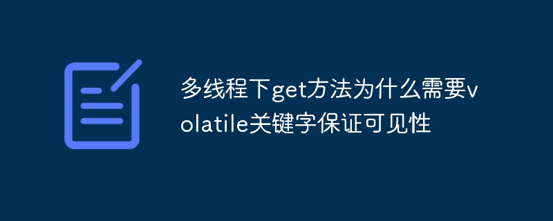 多线程下get方法为什么需要volatile关键字保证可见性