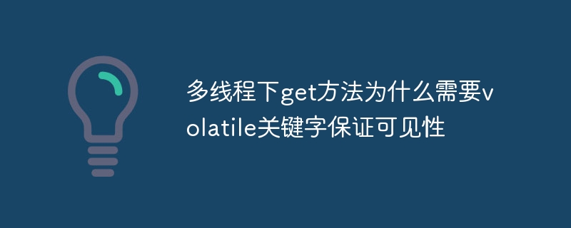 多线程get方法为何需volatile保证可见性？